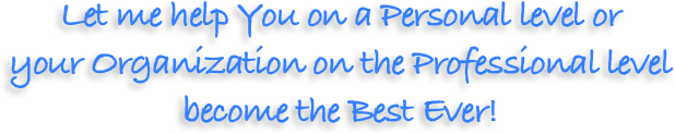 Let me help You on a Personal level or 
your Organization on the Professional level become the Best Ever!